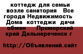 коттедж для семьи возле санатория - Все города Недвижимость » Дома, коттеджи, дачи обмен   . Приморский край,Дальнереченск г.